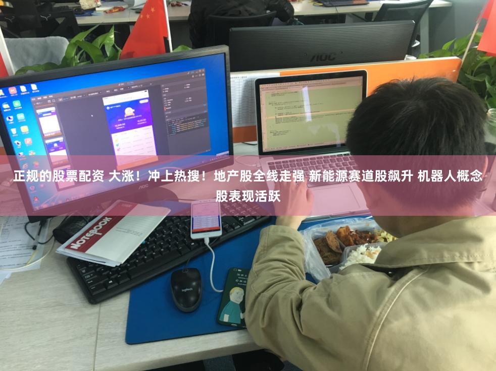 正规的股票配资 大涨！冲上热搜！地产股全线走强 新能源赛道股飙升 机器人概念股表现活跃