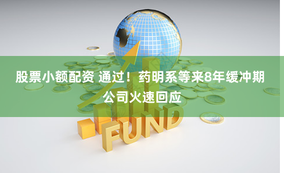股票小额配资 通过！药明系等来8年缓冲期 公司火速回应