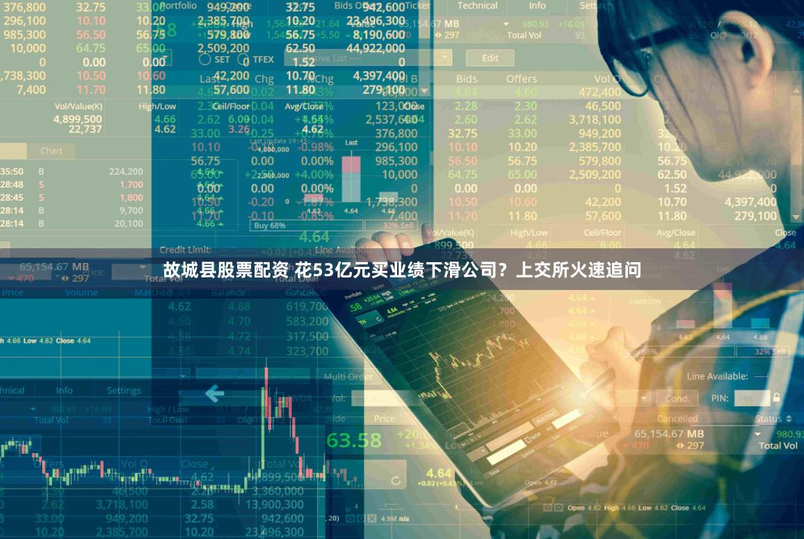 故城县股票配资 花53亿元买业绩下滑公司？上交所火速追问