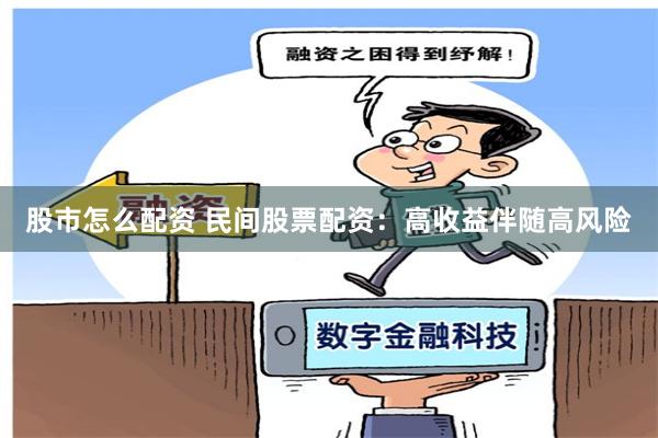 股市怎么配资 民间股票配资：高收益伴随高风险