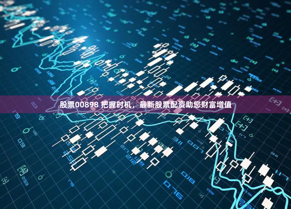 股票00898 把握时机，最新股票配资助您财富增值