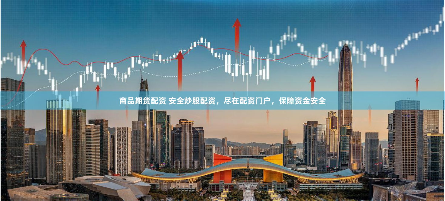 商品期货配资 安全炒股配资，尽在配资门户，保障资金安全