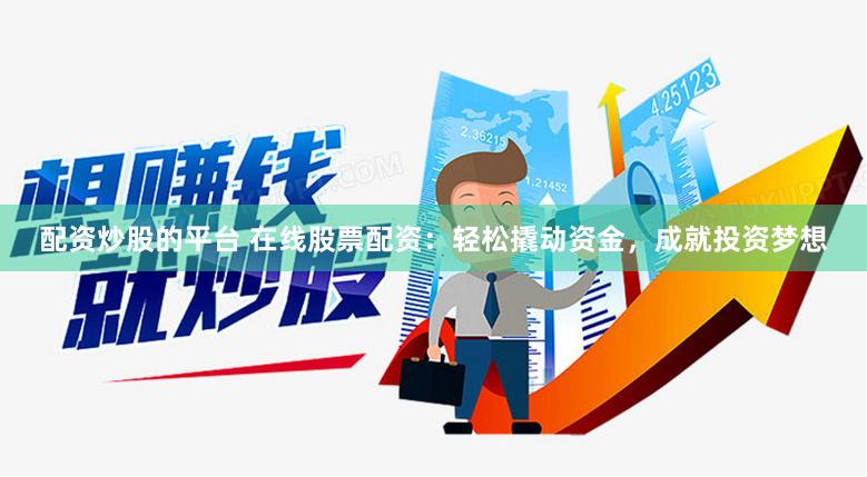 配资炒股的平台 在线股票配资：轻松撬动资金，成就投资梦想