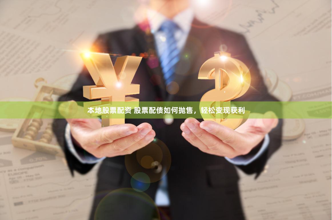 本地股票配资 股票配债如何抛售，轻松变现获利