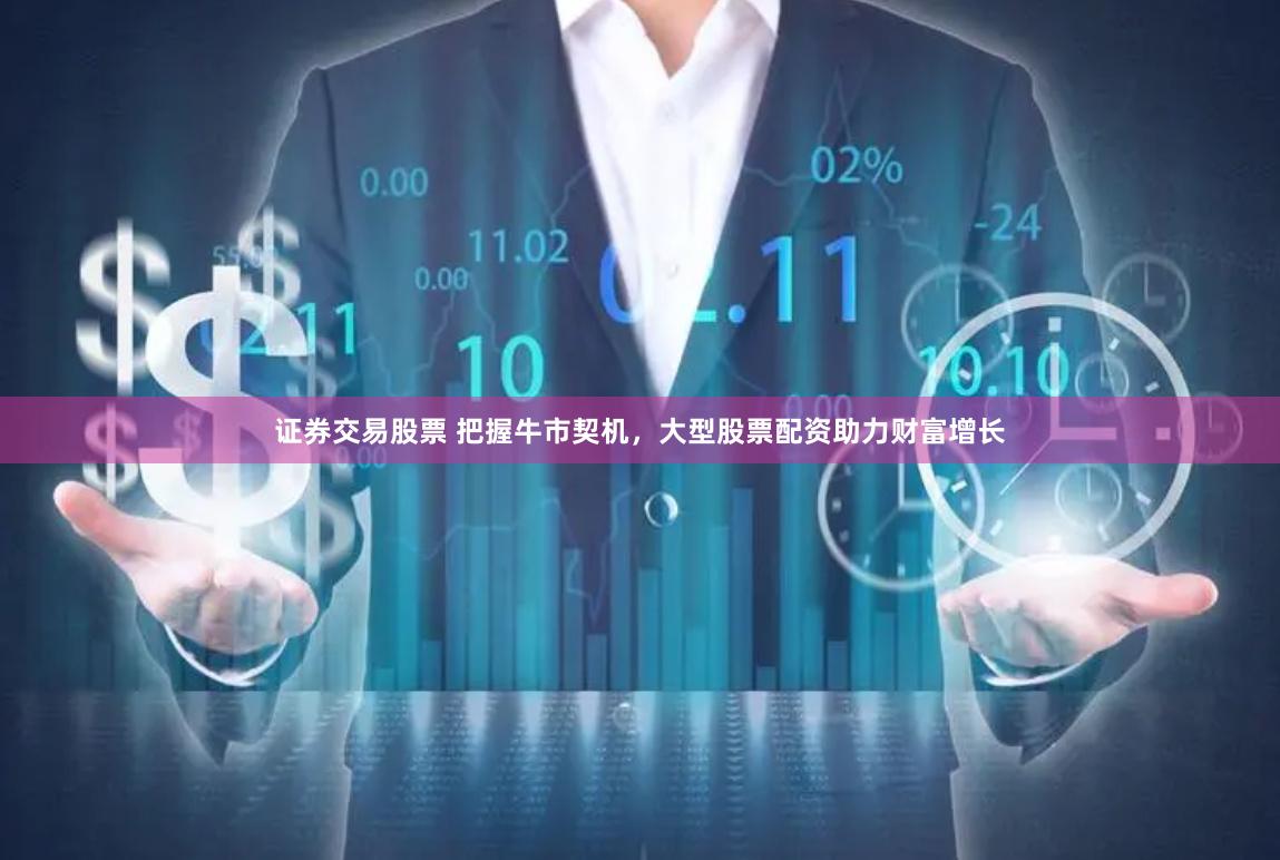 证券交易股票 把握牛市契机，大型股票配资助力财富增长