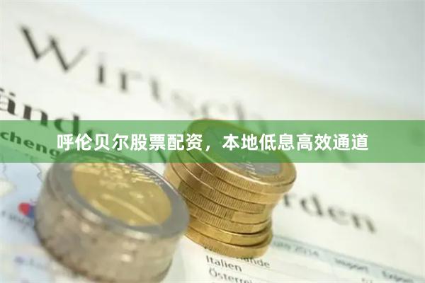 呼伦贝尔股票配资，本地低息高效通道