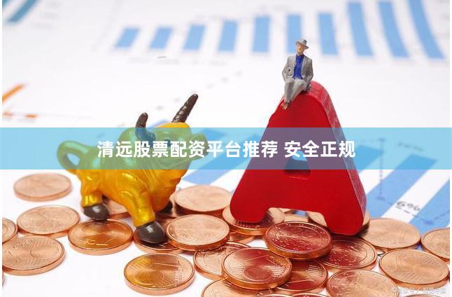 清远股票配资平台推荐 安全正规
