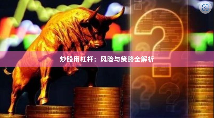 炒股用杠杆：风险与策略全解析