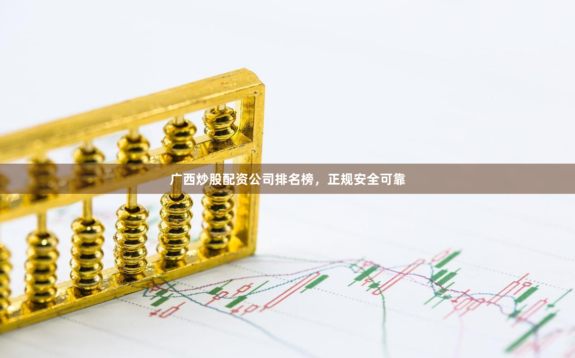 广西炒股配资公司排名榜，正规安全可靠