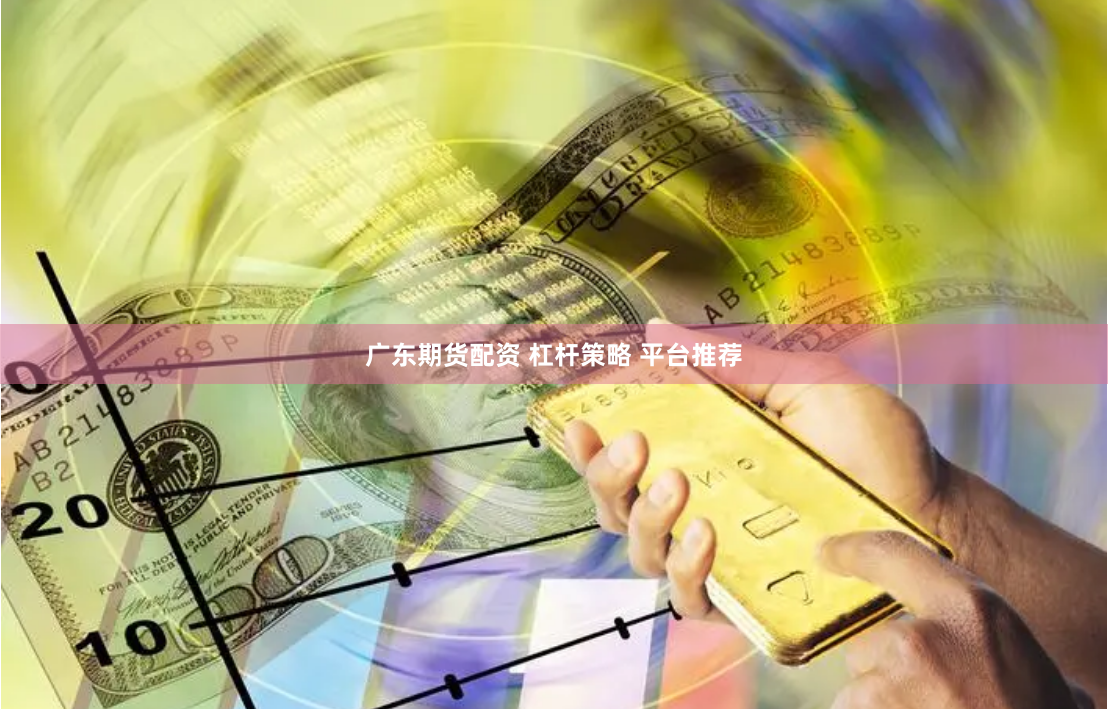 广东期货配资 杠杆策略 平台推荐