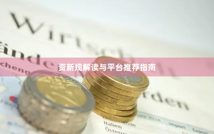 资新规解读与平台推荐指南