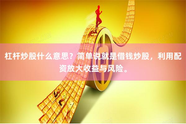 杠杆炒股什么意思？简单说就是借钱炒股，利用配资放大收益与风险。