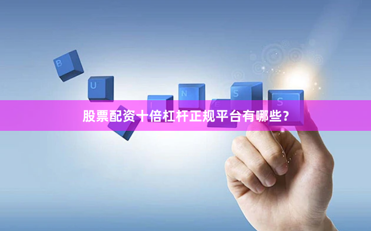 股票配资十倍杠杆正规平台有哪些？
