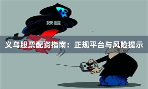 义乌股票配资指南：正规平台与风险提示