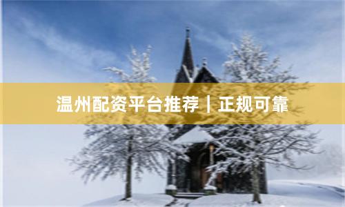 温州配资平台推荐｜正规可靠