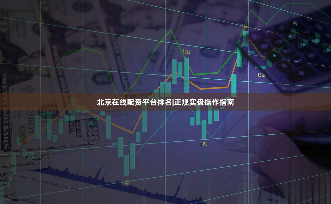 北京在线配资平台排名|正规实盘操作指南
