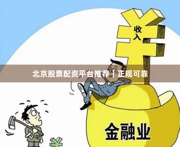 北京股票配资平台推荐｜正规可靠