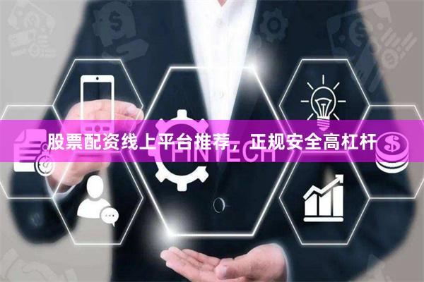 股票配资线上平台推荐，正规安全高杠杆