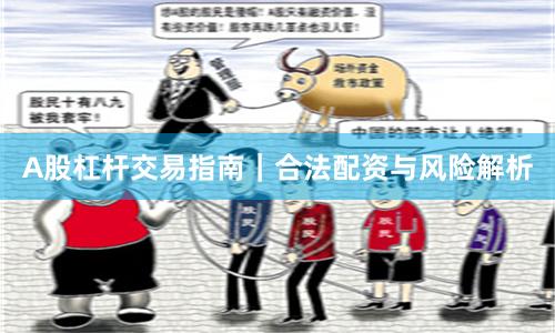 A股杠杆交易指南｜合法配资与风险解析