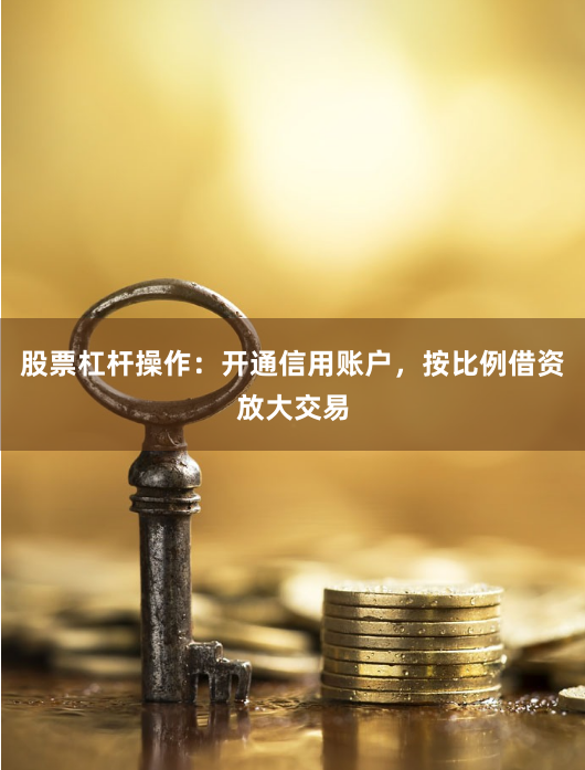 股票杠杆操作：开通信用账户，按比例借资放大交易