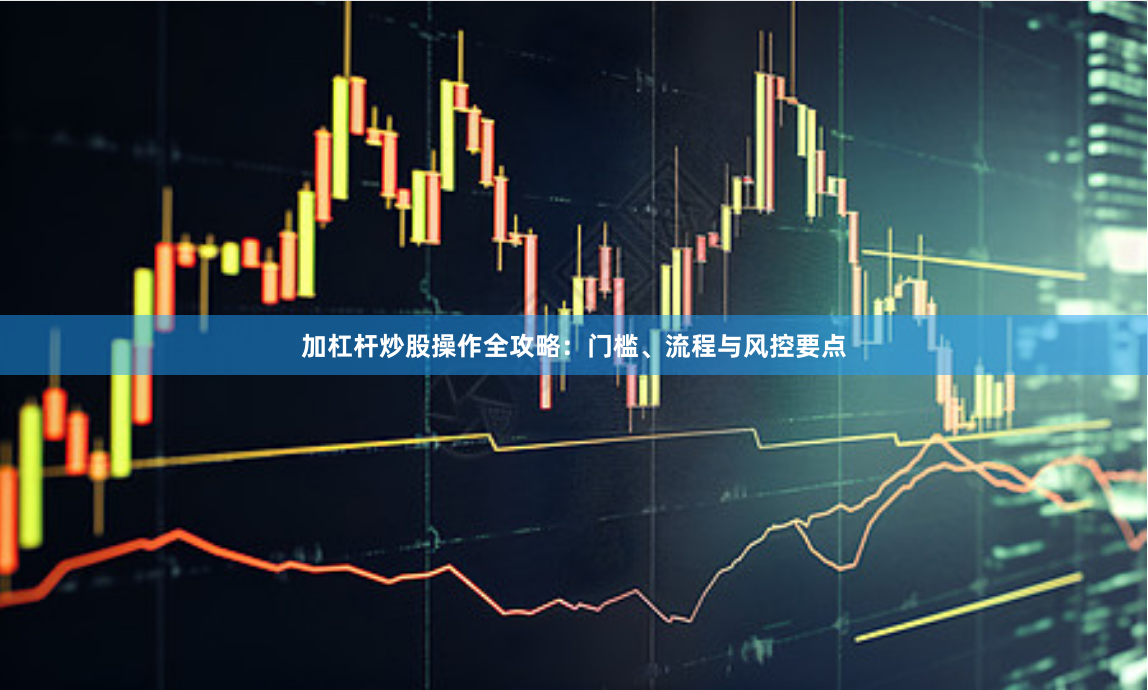 加杠杆炒股操作全攻略：门槛、流程与风控要点