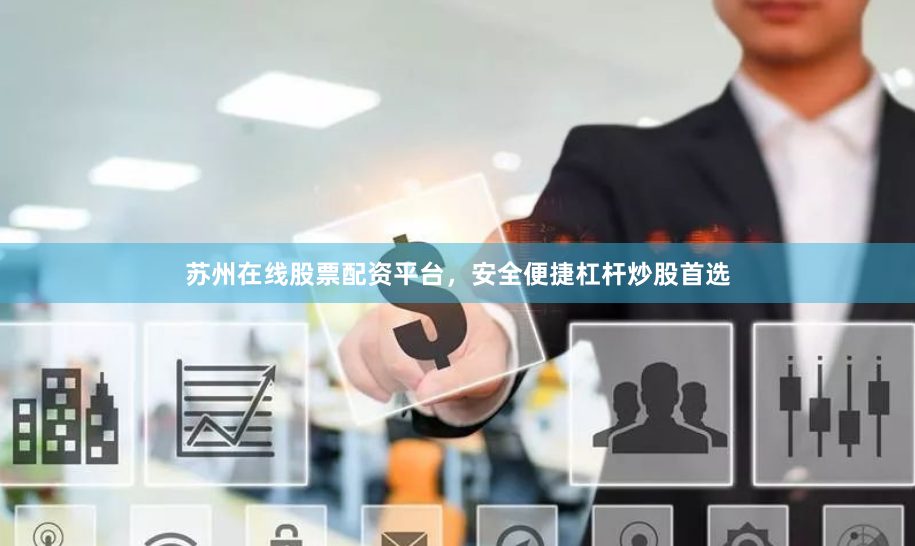 苏州在线股票配资平台，安全便捷杠杆炒股首选