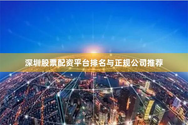深圳股票配资平台排名与正规公司推荐