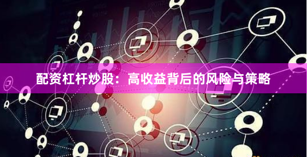 配资杠杆炒股：高收益背后的风险与策略