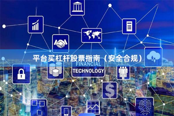 平台买杠杆股票指南（安全合规）