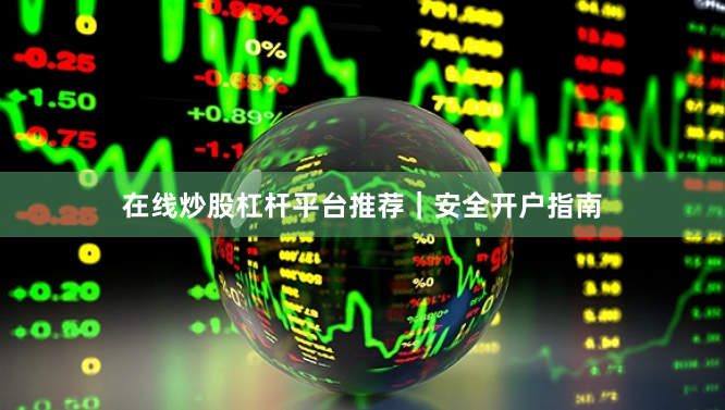 在线炒股杠杆平台推荐｜安全开户指南