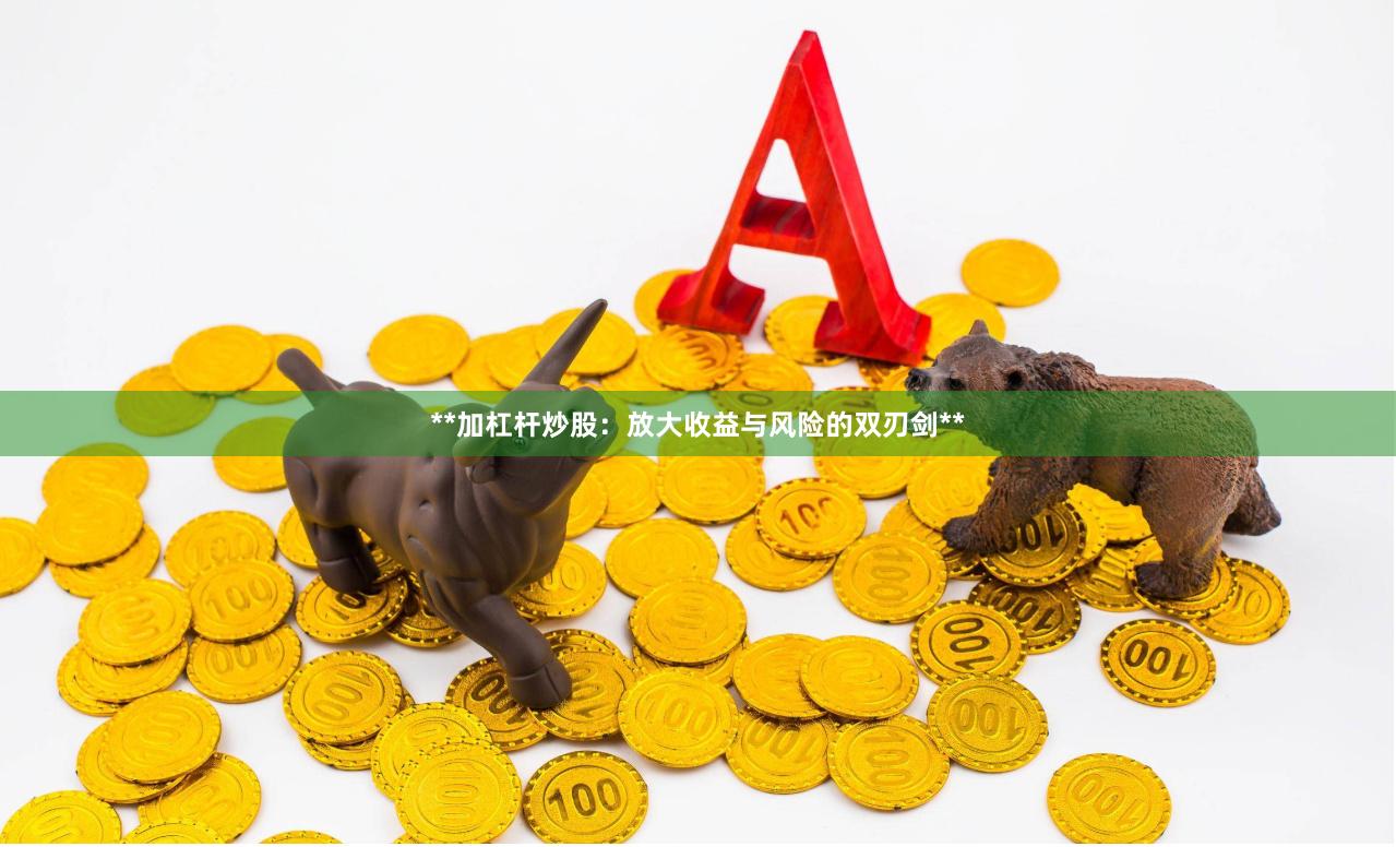 **加杠杆炒股：放大收益与风险的双刃剑**