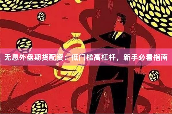 无息外盘期货配资：低门槛高杠杆，新手必看指南